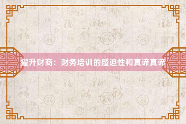 擢升财商：财务培训的蹙迫性和真谛真谛
