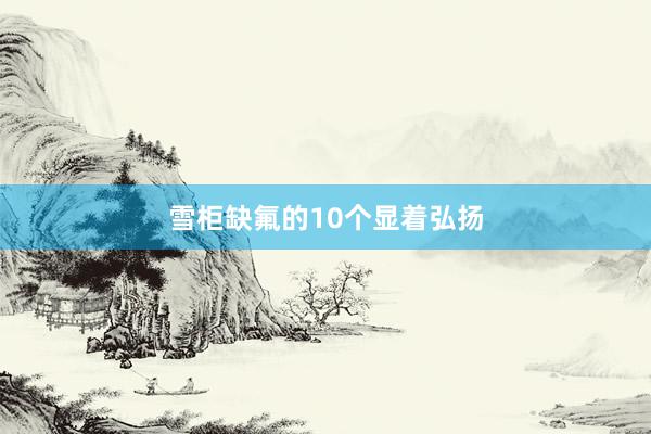 雪柜缺氟的10个显着弘扬