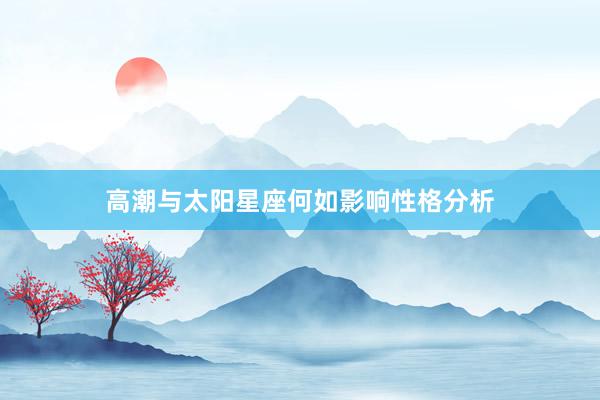 高潮与太阳星座何如影响性格分析
