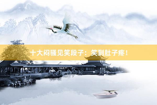 十大闷骚见笑段子：笑到肚子疼！